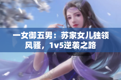 一女御五男：蘇家女兒獨(dú)領(lǐng)風(fēng)騷，1v5逆襲之路