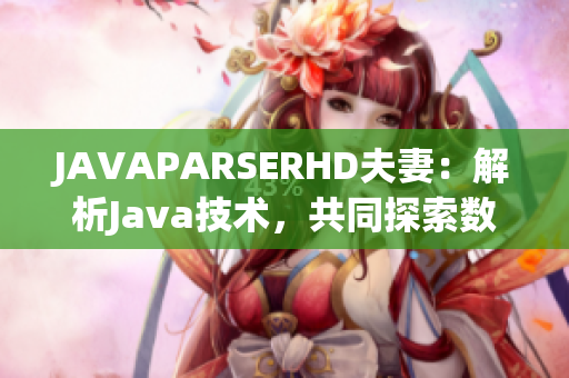 JAVAPARSERHD夫妻：解析Java技術(shù)，共同探索數(shù)碼世界