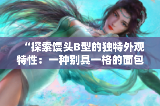“探索饅頭B型的獨特外觀特性：一種別具一格的面包藝術”