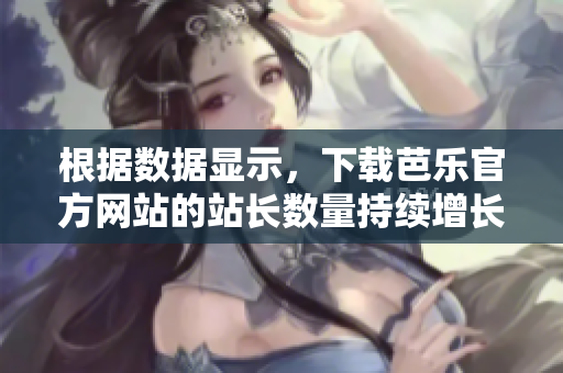 根據(jù)數(shù)據(jù)顯示，下載芭樂官方網(wǎng)站的站長數(shù)量持續(xù)增長