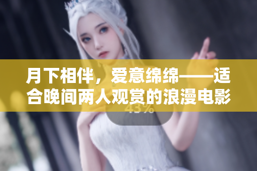 月下相伴，愛意綿綿——適合晚間兩人觀賞的浪漫電影推薦