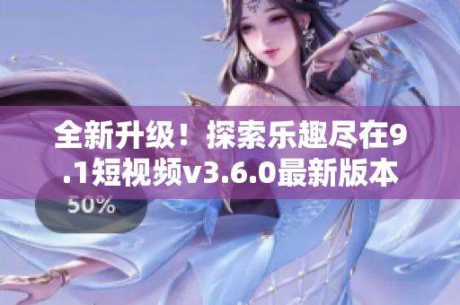 全新升級(jí)！探索樂(lè)趣盡在9.1短視頻v3.6.0最新版本