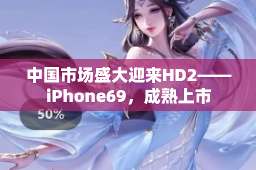 中國(guó)市場(chǎng)盛大迎來(lái)HD2——iPhone69，成熟上市