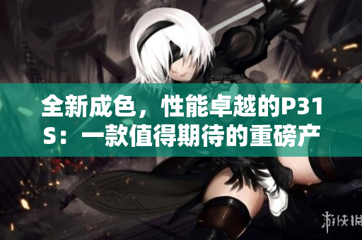 全新成色，性能卓越的P31S：一款值得期待的重磅產(chǎn)品