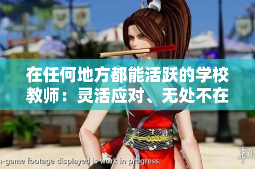 在任何地方都能活躍的學(xué)校教師：靈活應(yīng)對、無處不在的教育者