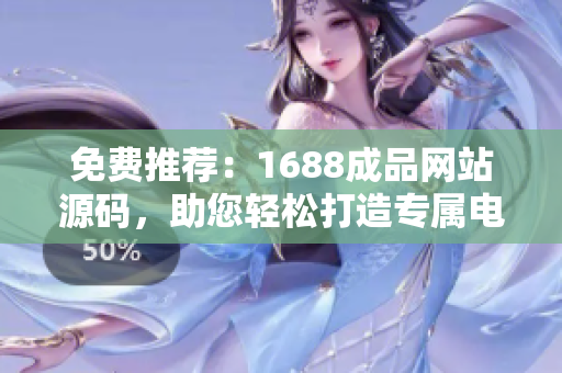 免費(fèi)推薦：1688成品網(wǎng)站源碼，助您輕松打造專屬電商平臺！