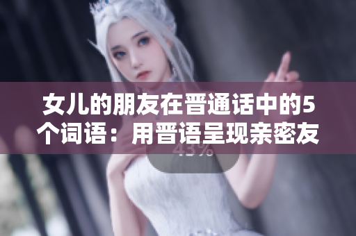 女兒的朋友在晉通話(huà)中的5個(gè)詞語(yǔ)：用晉語(yǔ)呈現(xiàn)親密友誼