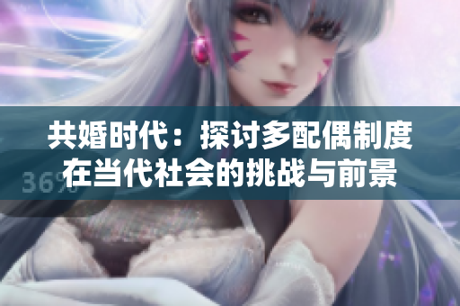 共婚時代：探討多配偶制度在當(dāng)代社會的挑戰(zhàn)與前景