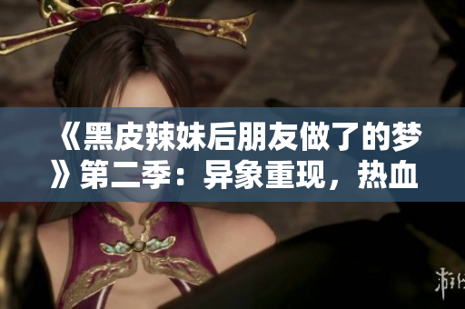 《黑皮辣妹后朋友做了的夢》第二季：異象重現(xiàn)，熱血續(xù)寫