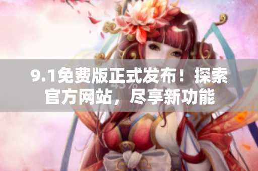 9.1免費(fèi)版正式發(fā)布！探索官方網(wǎng)站，盡享新功能