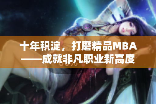 十年積淀，打磨精品MBA——成就非凡職業(yè)新高度