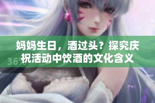 媽媽生日，酒過頭？探究慶?；顒又酗嬀频奈幕x