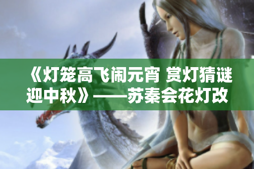 《燈籠高飛鬧元宵 賞燈猜謎迎中秋》——蘇秦會(huì)花燈改編