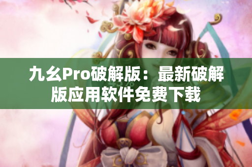 九幺Pro破解版：最新破解版應(yīng)用軟件免費(fèi)下載