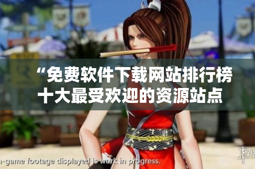 “免費(fèi)軟件下載網(wǎng)站排行榜 十大最受歡迎的資源站點(diǎn)大揭秘！”