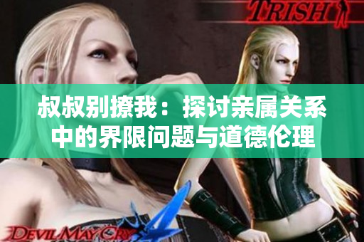 叔叔別撩我：探討親屬關(guān)系中的界限問(wèn)題與道德倫理