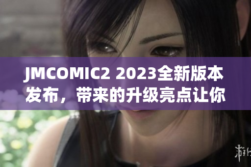 JMCOMIC2 2023全新版本發(fā)布，帶來的升級亮點(diǎn)讓你感受不一樣的閱讀體驗(yàn)