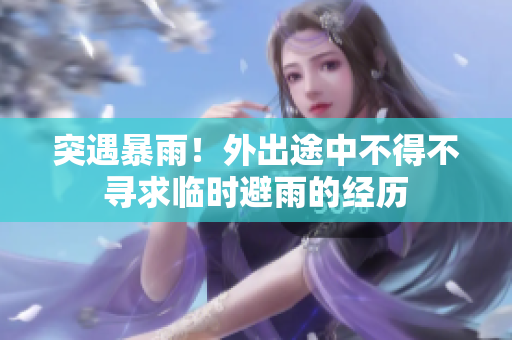 突遇暴雨！外出途中不得不尋求臨時避雨的經(jīng)歷