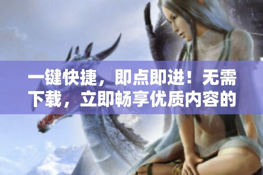 一鍵快捷，即點(diǎn)即進(jìn)！無需下載，立即暢享優(yōu)質(zhì)內(nèi)容的網(wǎng)站代碼