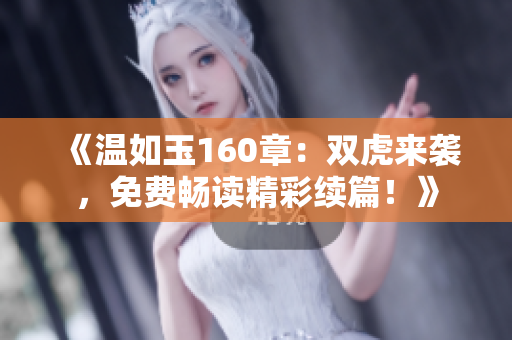 《溫如玉160章：雙虎來襲，免費(fèi)暢讀精彩續(xù)篇！》