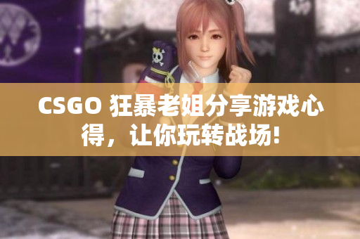 CSGO 狂暴老姐分享游戲心得，讓你玩轉(zhuǎn)戰(zhàn)場(chǎng)!