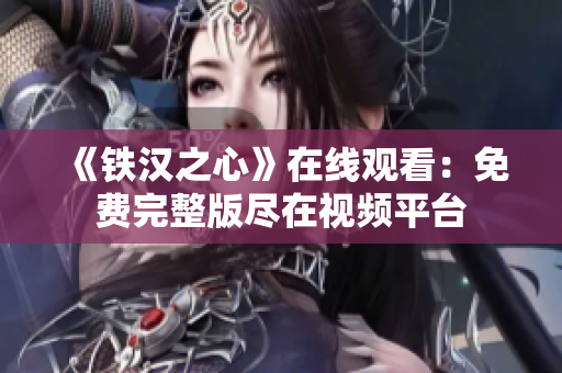 《鐵漢之心》在線觀看：免費(fèi)完整版盡在視頻平臺(tái)