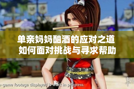 單親媽媽酗酒的應(yīng)對之道 如何面對挑戰(zhàn)與尋求幫助