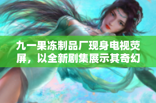 九一果凍制品廠現(xiàn)身電視熒屏，以全新劇集展示其奇幻制果之旅
