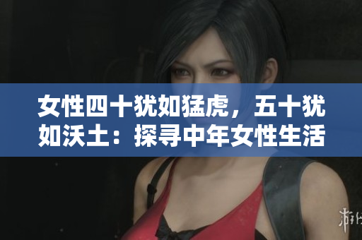 女性四十猶如猛虎，五十猶如沃土：探尋中年女性生活的新活力與智慧