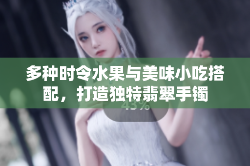 多種時令水果與美味小吃搭配，打造獨特翡翠手鐲
