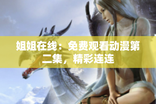 姐姐在線：免費觀看動漫第二集，精彩連連
