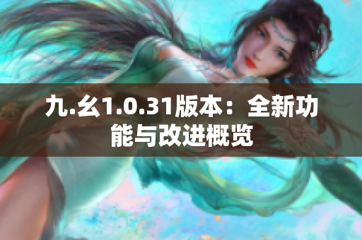 九.幺1.0.31版本：全新功能與改進概覽