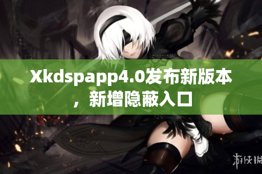 Xkdspapp4.0發(fā)布新版本，新增隱蔽入口