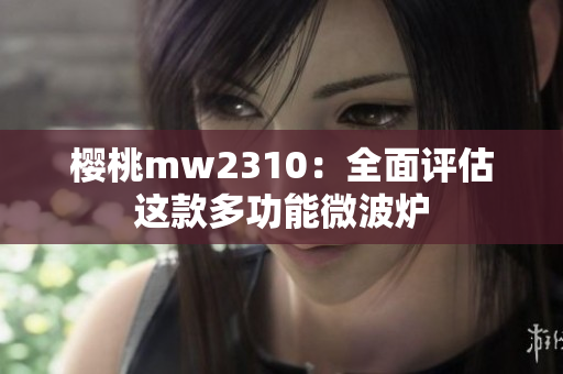 櫻桃mw2310：全面評估這款多功能微波爐