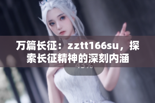 萬篇長征：zztt166su，探索長征精神的深刻內(nèi)涵