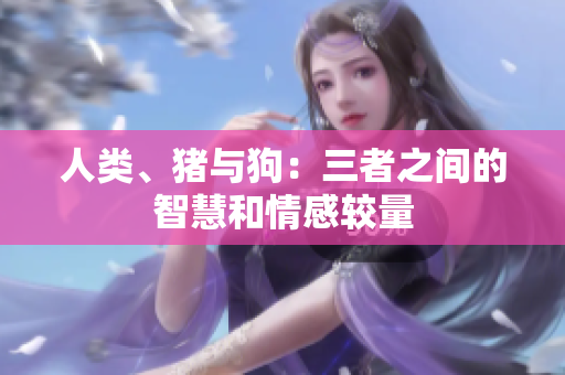 人類、豬與狗：三者之間的智慧和情感較量