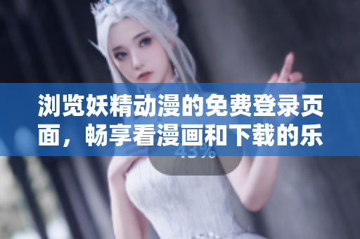 瀏覽妖精動(dòng)漫的免費(fèi)登錄頁面，暢享看漫畫和下載的樂趣