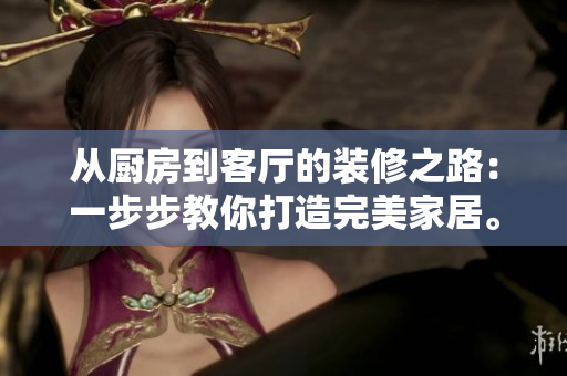 從廚房到客廳的裝修之路：一步步教你打造完美家居。