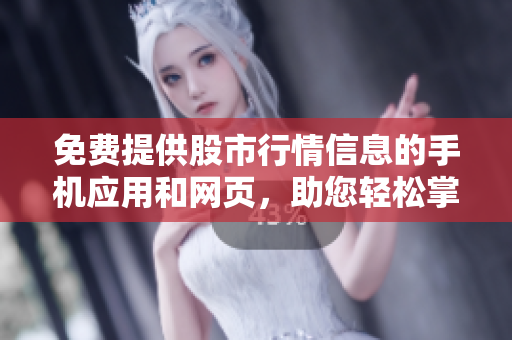 免費(fèi)提供股市行情信息的手機(jī)應(yīng)用和網(wǎng)頁，助您輕松掌握行情