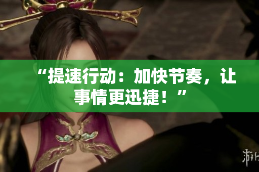 “提速行動：加快節(jié)奏，讓事情更迅捷！”
