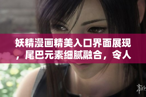 妖精漫畫精美入口界面展現(xiàn)，尾巴元素細(xì)膩融合，令人耳目一新