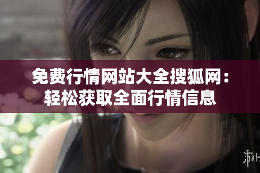 免費行情網(wǎng)站大全搜狐網(wǎng)：輕松獲取全面行情信息