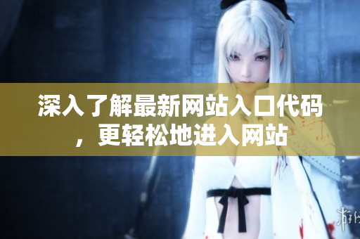 深入了解最新網(wǎng)站入口代碼，更輕松地進入網(wǎng)站