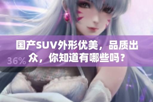 國產SUV外形優(yōu)美，品質出眾，你知道有哪些嗎？