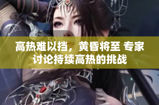高熱難以擋，黃昏將至 專家討論持續(xù)高熱的挑戰(zhàn)