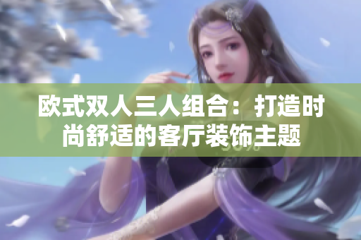 歐式雙人三人組合：打造時尚舒適的客廳裝飾主題