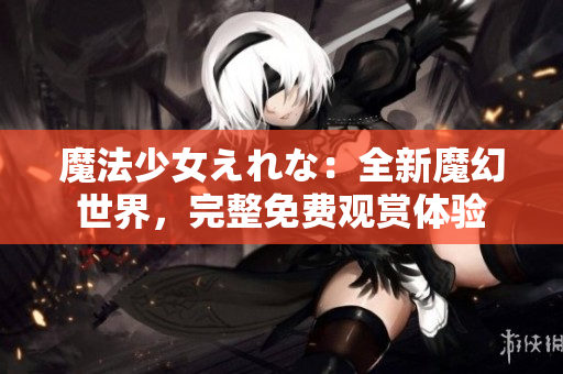魔法少女えれな：全新魔幻世界，完整免費觀賞體驗
