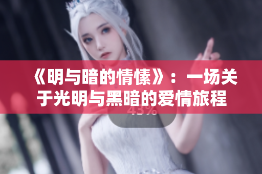 《明與暗的情愫》：一場(chǎng)關(guān)于光明與黑暗的愛情旅程
