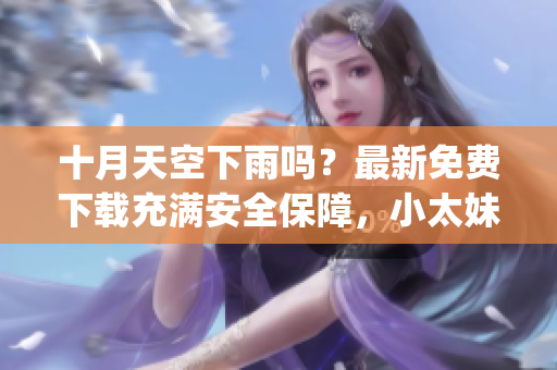 十月天空下雨嗎？最新免費(fèi)下載充滿安全保障，小太妹mp3軟件完整安裝指南