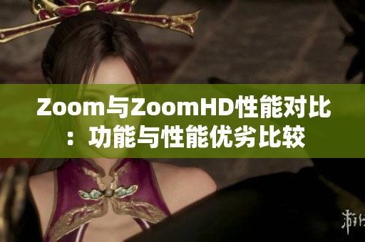 Zoom與ZoomHD性能對(duì)比：功能與性能優(yōu)劣比較